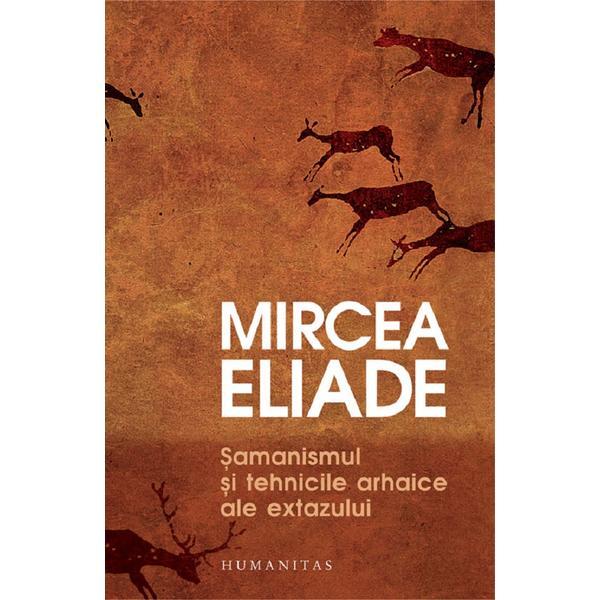 Samanismul si tehnicile arhaice ale extazului - Mircea Eliade, editura Humanitas Samanismul si tehnicile arhaice ale extazului - Mircea Eliade, editura Humanitas