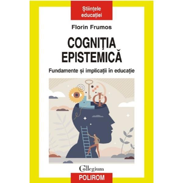 Cognitia Epistemica. Fundamente Si Implicatii In Educatie - Florin Frumos, Editura Polirom Cognitia Epistemica. Fundamente Si Implicatii In Educatie - Florin Frumos, Editura Polirom
