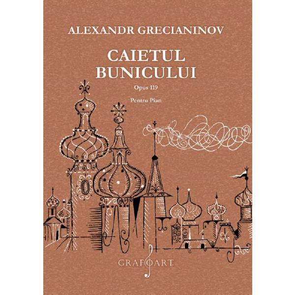 Caietul bunicului opus 119 pentru pian - Alexandr Grecianinov, editura Grafoart Caietul bunicului opus 119 pentru pian - Alexandr Grecianinov, editura Grafoart