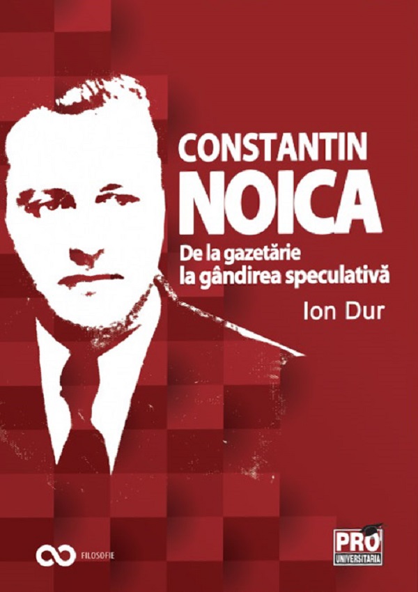 Constantin Noica. De la gazetarie la gandirea speculativa | Ion Dur