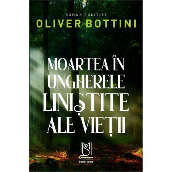 Moartea in ungherele linistite ale vietii - Oliver Bottini, editura Lebada Neagra Moartea in ungherele linistite ale vietii - Oliver Bottini, editura Lebada Neagra