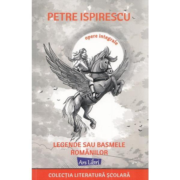 Legende sau basmele romanilor - Petre Ispirescu, editura Ars Libri Legende sau basmele romanilor - Petre Ispirescu, editura Ars Libri