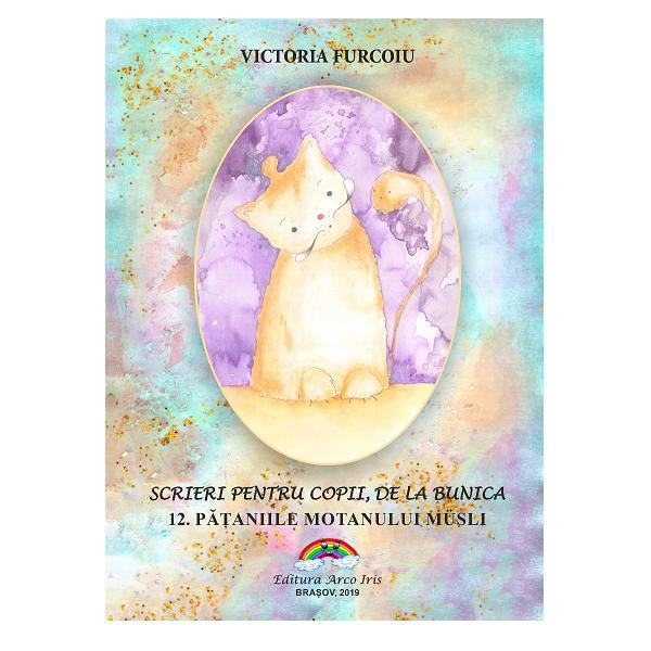 Scrieri pentru copii de la bunica Vol.12: Pataniile motanului Musli - Victoria Furcoiu, editura Arco Iris Scrieri pentru copii de la bunica Vol.12: Pataniile motanului Musli - Victoria Furcoiu, editura Arco Iris
