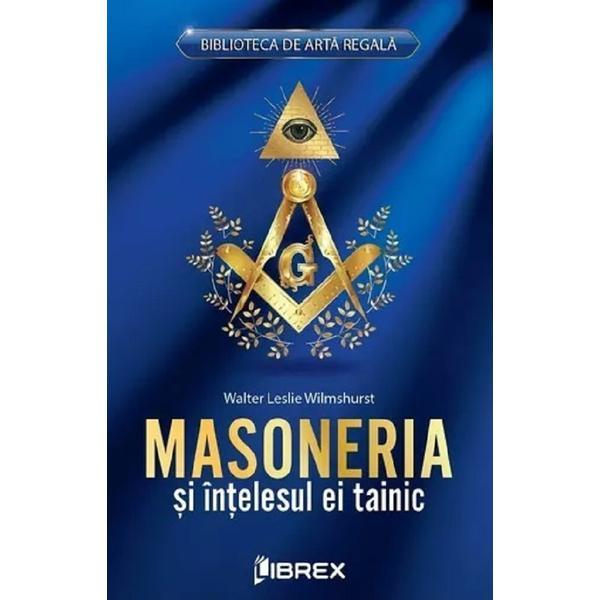 Masoneria si intelesul ei tainic - Walter Leslie Wilmshurst, editura Librex Masoneria si intelesul ei tainic - Walter Leslie Wilmshurst, editura Librex