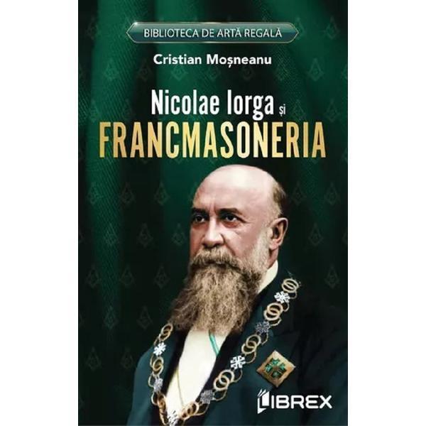Nicolae Iorga si Francmasoneria - Cristian Mosneanu, editura Librex Nicolae Iorga si Francmasoneria - Cristian Mosneanu, editura Librex