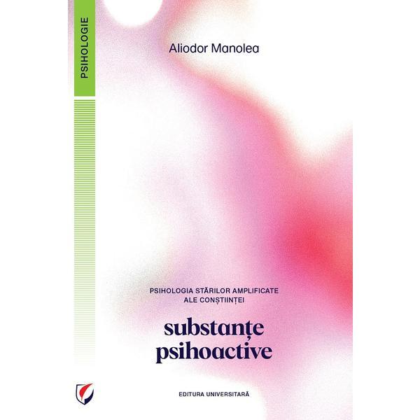 Psihologia starilor amplificate ale constiintei. Substante psihoactive - Aliodor Manolea, editura Universitara Psihologia starilor amplificate ale constiintei. Substante psihoactive - Aliodor Manolea, editura Universitara