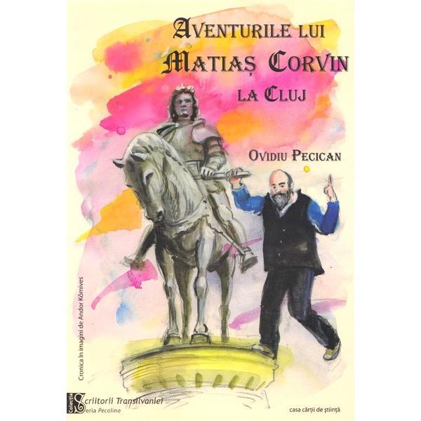 Aventurile lui Matias Corvin la Cluj - Ovidiu Pecican, editura Casa Cartii De Stiinta Aventurile lui Matias Corvin la Cluj - Ovidiu Pecican, editura Casa Cartii De Stiinta
