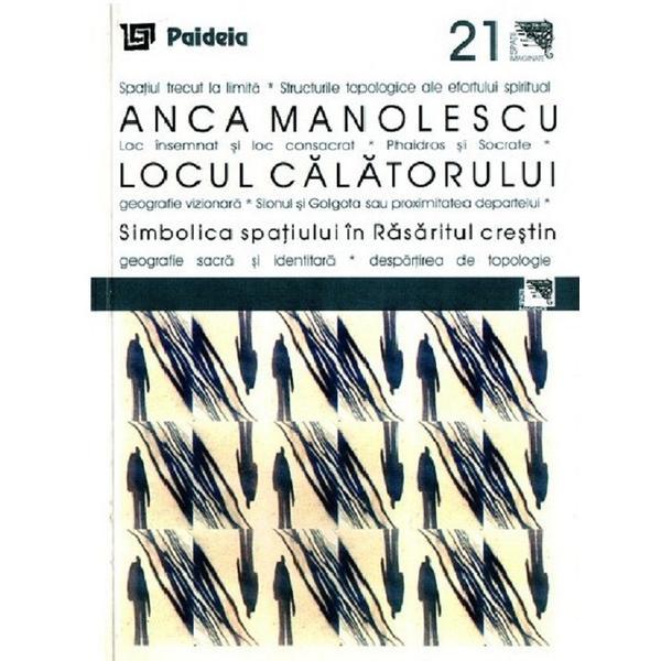 Locul calatorului Simbolica spatiului in Rasaritul crestin - Anca Manolescu, editura Paideia Locul calatorului Simbolica spatiului in Rasaritul crestin - Anca Manolescu, editura Paideia