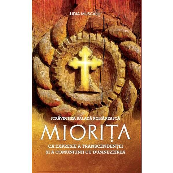Stravechea balada romaneasca Miorita ca expresie a transcendentei si a comuniunii cu Dumnezeirea - Lidia Muscalu, editura Soma Nova Stravechea balada romaneasca Miorita ca expresie a transcendentei si a comuniunii cu Dumnezeirea - Lidia Muscalu, editura Soma Nova