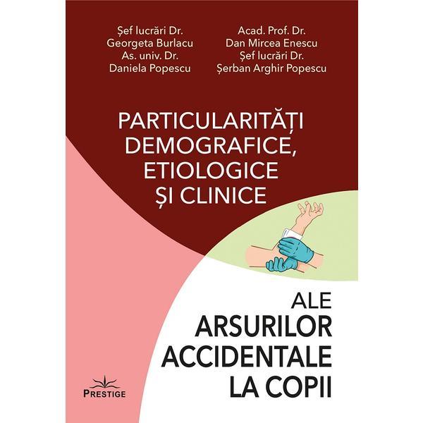 Particularitati demografice, etiologice si clinice ale arsurilor accidentale la copii - Georgeta Burlacu, editura Prestige Particularitati demografice, etiologice si clinice ale arsurilor accidentale la copii - Georgeta Burlacu, editura Prestige