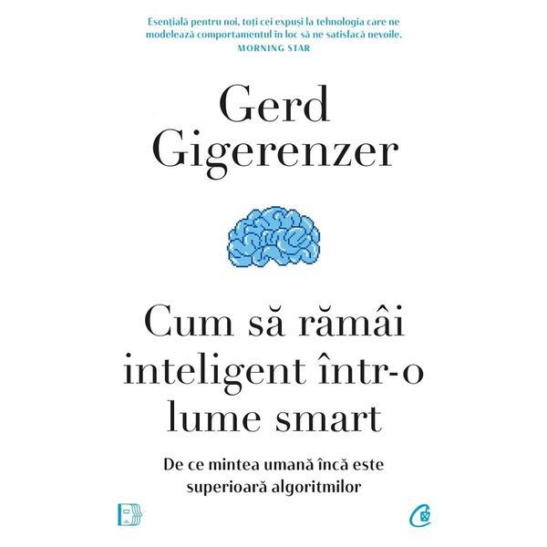 Cum sa ramai inteligent intr-o lume smart - Gerd Gigerenzer, editura Curtea Veche Cum sa ramai inteligent intr-o lume smart - Gerd Gigerenzer, editura Curtea Veche