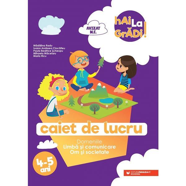 Hai la gradi! Limba si comunicare. Om si societate 4-5 ani - Madalina Radu, Ioana Andreea Ciocalteu, Paula Beatrice Scheopu, editura Paralela 45 Hai la gradi! Limba si comunicare. Om si societate 4-5 ani - Madalina Radu, Ioana Andreea Ciocalteu, Paula Beatrice Scheopu, editura Paralela 45