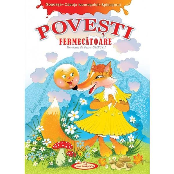 Povesti fermecatoare. Gogoasa, Casuta iepurasului, Spicusorul - Petru Ghetoi, editura Casa Povestilor Povesti fermecatoare. Gogoasa, Casuta iepurasului, Spicusorul - Petru Ghetoi, editura Casa Povestilor