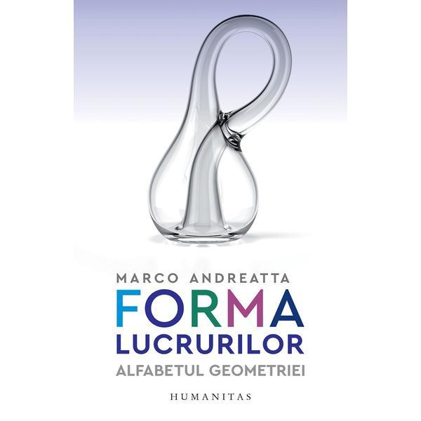 Forma lucrurilor. Alfabetul geometriei - Marco Andreatta, editura Humanitas Forma lucrurilor. Alfabetul geometriei - Marco Andreatta, editura Humanitas