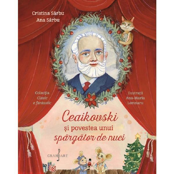 Ceaikovski si povestea unui spargator de nuci - Cristina Sarbu, Ana Sarbu, editura Grafoart Ceaikovski si povestea unui spargator de nuci - Cristina Sarbu, Ana Sarbu, editura Grafoart