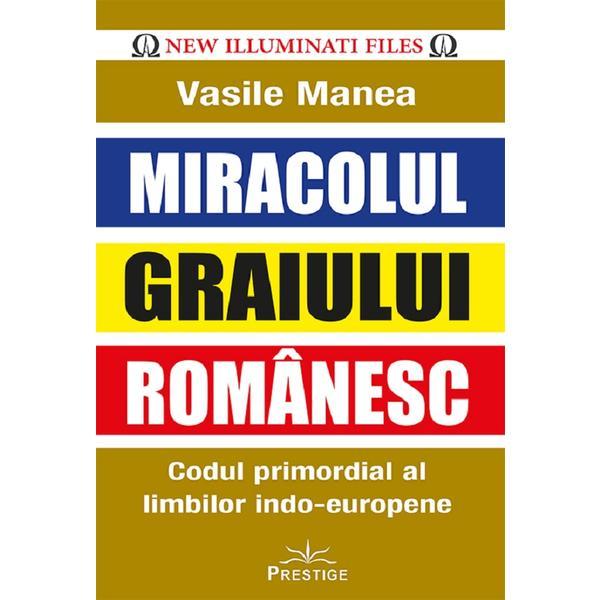 Miracolul Graiului Romanesc. Codul Promordial Al Limbilor Indo-europene - Vasile Manea, Editura Prestige Miracolul Graiului Romanesc. Codul Promordial Al Limbilor Indo-europene - Vasile Manea, Editura Prestige