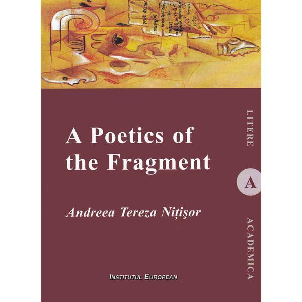 A Poetics of the Fragment - Andreea Tereza Nitisor, editura Institutul European A Poetics of the Fragment - Andreea Tereza Nitisor, editura Institutul European