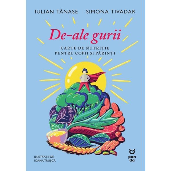 De-ale Gurii. Carte de Nutritie Pentru Copii si Parinti - Iulian Tanase, Simona Tivadar, Editura Pandora De-ale Gurii. Carte de Nutritie Pentru Copii si Parinti - Iulian Tanase, Simona Tivadar, Editura Pandora