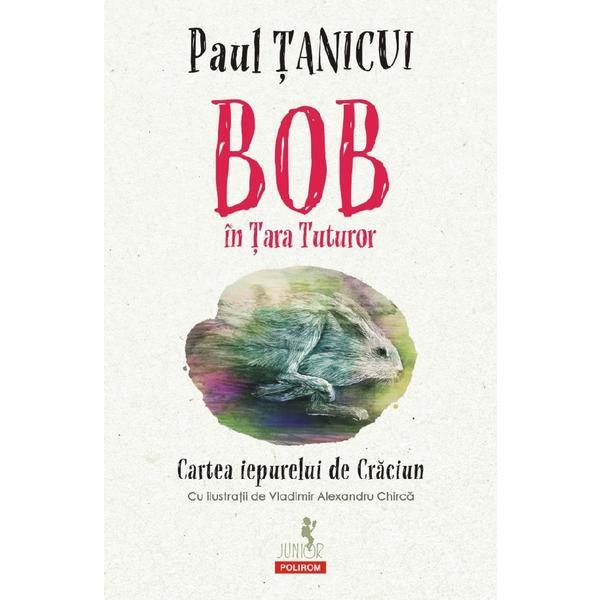 Bob in Tara Tuturor. Cartea iepurelui de Craciun - Paul Tanicui, editura Polirom Bob in Tara Tuturor. Cartea iepurelui de Craciun - Paul Tanicui, editura Polirom