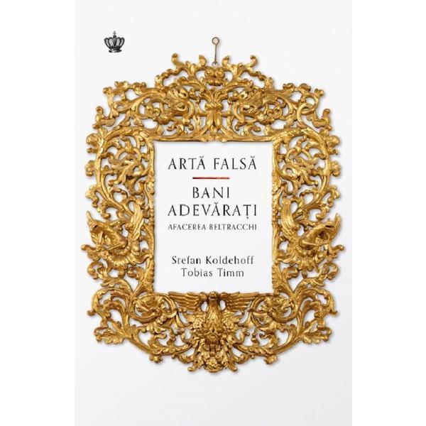 Arta falsa. Bani adevarati. Afacerea Beltracchi - Stefan Koldehoff, Tobias Timm, editura Baroque Books & Arts Arta falsa. Bani adevarati. Afacerea Beltracchi - Stefan Koldehoff, Tobias Timm, editura Baroque Books & Arts