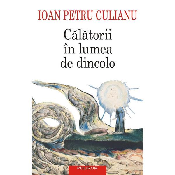 Calatorii in lumea de dincolo - Ioan Petru Culianu, editura Polirom Calatorii in lumea de dincolo - Ioan Petru Culianu, editura Polirom