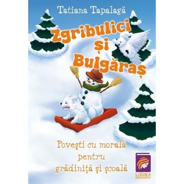 Zgribulici si Bulgaras. Povesti cu morala pentru gradinita si scoala - Tatiana Tapalaga, editura Lizuka Educativ Zgribulici si Bulgaras. Povesti cu morala pentru gradinita si scoala - Tatiana Tapalaga, editura Lizuka Educativ