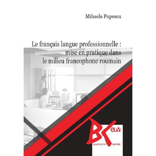 Le francais langue professionnelle: Mise en pratique dans le milieu francophone roumain - Mihaela Popescu, editura Universitatea De Vest Le francais langue professionnelle: Mise en pratique dans le milieu francophone roumain - Mihaela Popescu, editura Universitatea De Vest