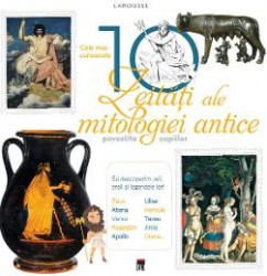 Cele mai cunoscute 10 zeitati ale mitologiei antice Larousse