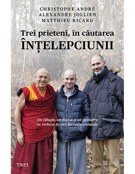 Trei prieteni, in cautarea intelepciunii | Cristophe Andre, Matthieu Ricard, Alexandre Jollien Trei prieteni, in cautarea intelepciunii | Cristophe Andre, Matthieu Ricard, Alexandre Jollien