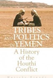 Tribes and Politics in Yemen A History of the Houthi Conflict - Marieke Brandt