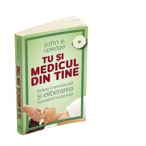 Tu si medicul din tine. Terapia CranioSacrala si Eliberarea SomatoEmotionala Tu si medicul din tine. Terapia CranioSacrala si Eliberarea SomatoEmotionala