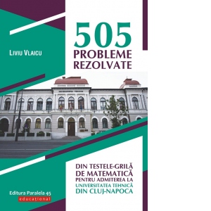 505 probleme rezolvate din testele-grila de matematica pentru admiterea la Universitatea Tehnica din Cluj-Napoca 505 probleme rezolvate din testele-grila de matematica pentru admiterea la Universitatea Tehnica din Cluj-Napoca