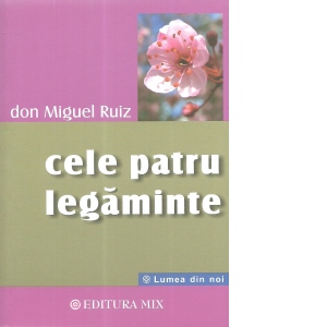 Cele patru legaminte. Ghid practic pentru redobandirea libertatii personale Cele patru legaminte. Ghid practic pentru redobandirea libertatii personale