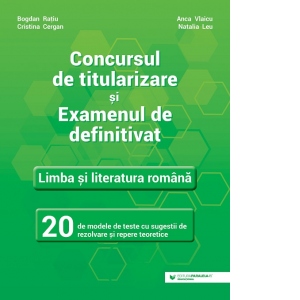 Concursul de titularizare si examenul de definitivat. Limba si literatura romana. 20 de modele de teste cu sugestii de rezolvare si repere teoretice Concursul de titularizare si examenul de definitivat. Limba si literatura romana. 20 de modele de teste cu sugestii de rezolvare si repere teoretice