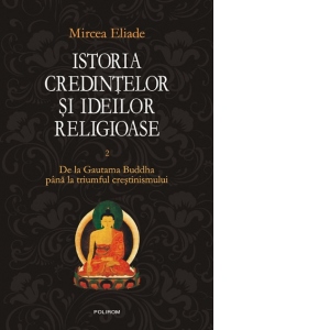 Istoria credintelor si ideilor religioase. Vol. II: De la Gautama Buddha pina la triumful crestinismului Istoria credintelor si ideilor religioase. Vol. II: De la Gautama Buddha pina la triumful crestinismului