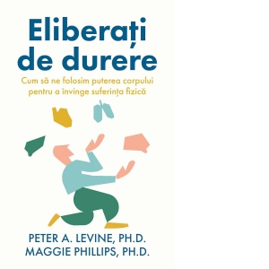 Eliberati de durere. Cum sa ne folosim puterea corpului pentru a invinge suferinta fizica Eliberati de durere. Cum sa ne folosim puterea corpului pentru a invinge suferinta fizica