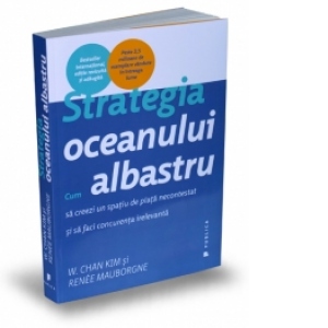 Strategia oceanului albastru - Cum sa creezi un spatiu de piata necontestat si sa faci concurenta irelevanta Strategia oceanului albastru - Cum sa creezi un spatiu de piata necontestat si sa faci concurenta irelevanta