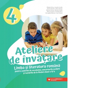 Ateliere de invatare. Limba si literatura romana pentru centrele de excelenta, concursurile scolare si testarile de la finalul clasei a IV-a Ateliere de invatare. Limba si literatura romana pentru centrele de excelenta, concursurile scolare si testarile de la finalul clasei a IV-a