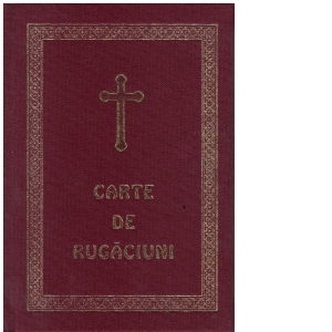 Carte de rugaciuni, pentru trebuintele si folosul crestinului ortodox, editia a II-a Carte de rugaciuni, pentru trebuintele si folosul crestinului ortodox, editia a II-a
