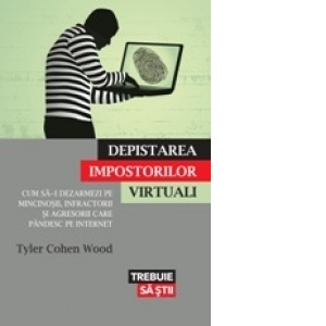 Depistarea impostorilor virtuali. Cum sa-i dezarmezi pe mincinosii, infractorii si agresorii care pandesc pe internet Depistarea impostorilor virtuali. Cum sa-i dezarmezi pe mincinosii, infractorii si agresorii care pandesc pe internet