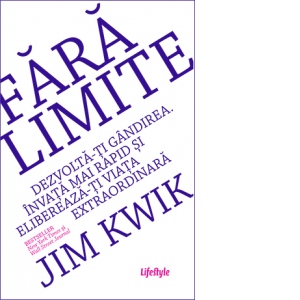 Fara limite. Dezvolta-ti gandirea. Invata mai rapid si elibereaza-ti viata extraordinara Fara limite. Dezvolta-ti gandirea. Invata mai rapid si elibereaza-ti viata extraordinara