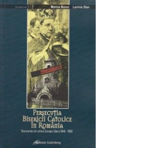 Persecutia bisericii catolice in Romania Documente din arhiva Europei Libere 1948-1960 Persecutia bisericii catolice in Romania Documente din arhiva Europei Libere 1948-1960