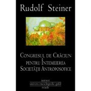 CONGRESUL DE CRACIUN PENTRU INTEMEIEREA SOCIETATII ANTROPOSOFICE - RUDOLF STEINER CONGRESUL DE CRACIUN PENTRU INTEMEIEREA SOCIETATII ANTROPOSOFICE - RUDOLF STEINER