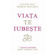 Viata te iubeste. 7 practici spirituale pentru vindecarea vietii - Louise L. Hay, Robert Holden Viata te iubeste. 7 practici spirituale pentru vindecarea vietii - Louise L. Hay, Robert Holden