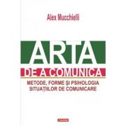 Arta de a comunica. Metode, forme si psihologia situatiilor de comunicare. Editia 2015 - Alex Mucchielli Arta de a comunica. Metode, forme si psihologia situatiilor de comunicare. Editia 2015 - Alex Mucchielli