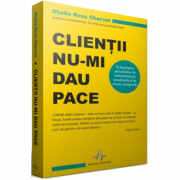 CLIENTII NU-MI DAU PACE Schimbarea atitudinilor iti imbunatateste rezultatele si iti creste castigurile - Shelle Rose Charvet CLIENTII NU-MI DAU PACE Schimbarea atitudinilor iti imbunatateste rezultatele si iti creste castigurile - Shelle Rose Charvet