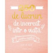 250 de lucruri de incercat intr-o viata, pentru cupluri - Elise de Rijck 250 de lucruri de incercat intr-o viata, pentru cupluri - Elise de Rijck