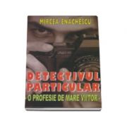 Detectivul particular. O profesie de mare viitor - Mircea Enachescu Detectivul particular. O profesie de mare viitor - Mircea Enachescu