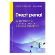 Drept penal. Jurisprudenta Curtii de Justitie a Uniunii Europene - Adrian M Truichici, Luiza Neagu Drept penal. Jurisprudenta Curtii de Justitie a Uniunii Europene - Adrian M Truichici, Luiza Neagu
