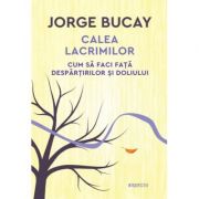 Calea lacrimilor. Cum sa faci fata despartirilor si doliului - Jorge Bucay Calea lacrimilor. Cum sa faci fata despartirilor si doliului - Jorge Bucay